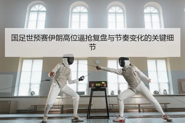 国足世预赛伊朗高位逼抢复盘与节奏变化的关键细节