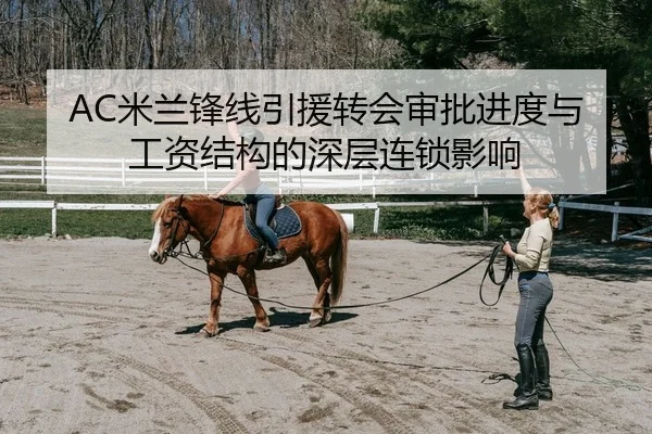 AC米兰锋线引援转会审批进度与工资结构的深层连锁影响